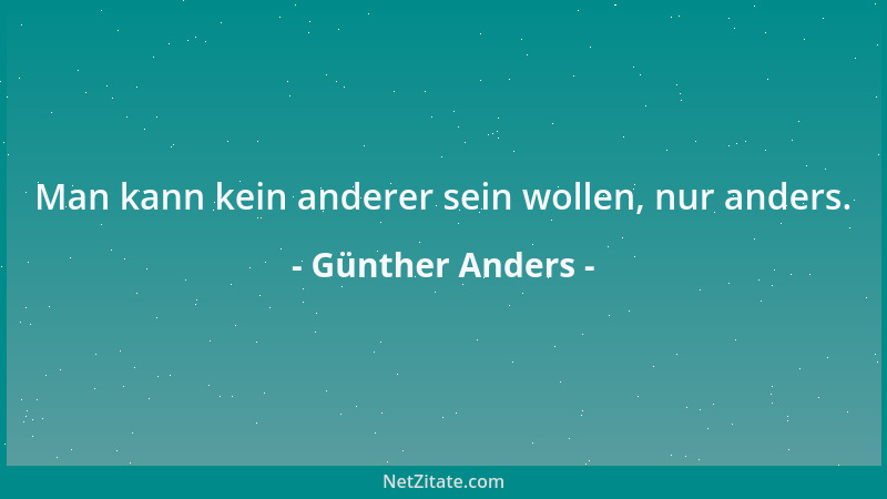 Günther Anders - Man kann kein anderer sein wollen, nur anders....