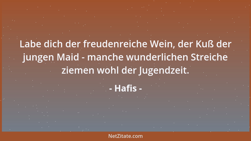 Hafis - Labe dich der freudenreiche Wein, der Kuß der jungen Maid - manche wunderlichen Streiche ziemen wohl der Jugendzeit...