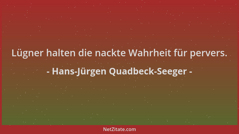 Hans-Jürgen Quadbeck-Seeger - Lügner halten die nackte Wahrheit für pervers....