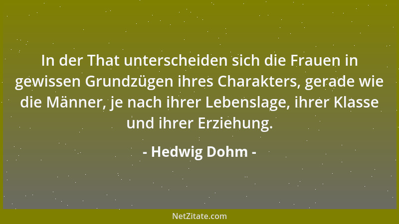Hedwig Dohm - In der That unterscheiden sich die Frauen in gewissen Grundzügen ihres Charakters, gerade wie die Männer, je...