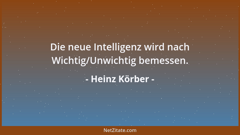 Heinz Körber - Die neue Intelligenz wird nach Wichtig/Unwichtig bemessen....