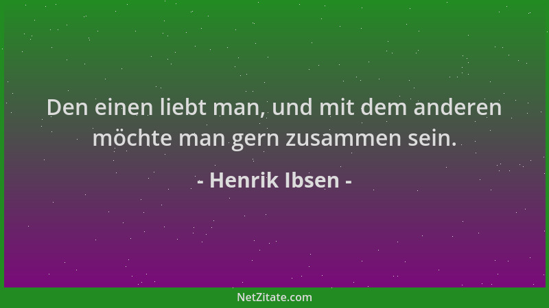 Henrik Ibsen - Den einen liebt man, und mit dem anderen möchte man gern zusammen sein....