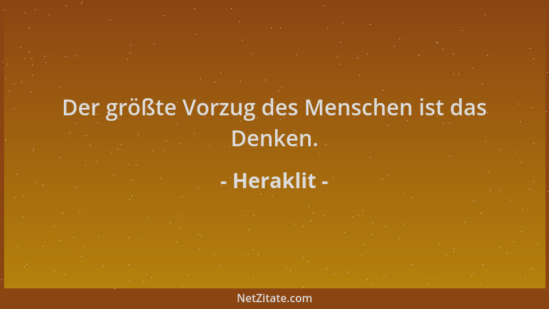 Heraklit - Der größte Vorzug des Menschen ist das Denken....