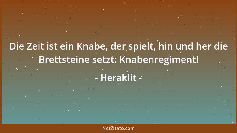Heraklit - Die Zeit ist ein Knabe, der spielt, hin und her die Brettsteine setzt: Knabenregiment!...