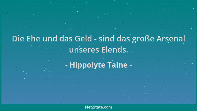 Hippolyte Taine - Die Ehe und das Geld - sind das große Arsenal unseres Elends....
