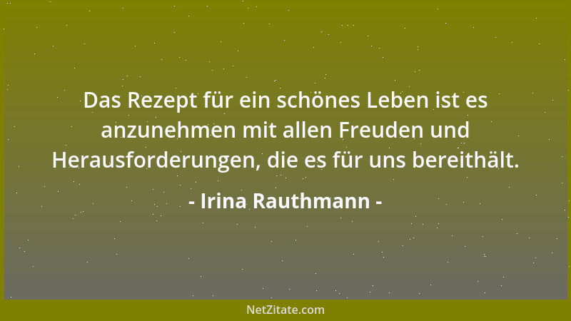 Irina Rauthmann - Das Rezept für ein schönes Leben ist es anzunehmen mit allen Freuden und Herausforderungen, die es für un...