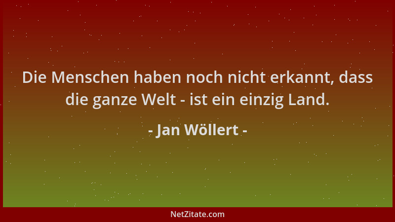 Jan Wöllert - Die Menschen haben noch nicht erkannt, dass die ganze Welt - ist ein einzig Land....