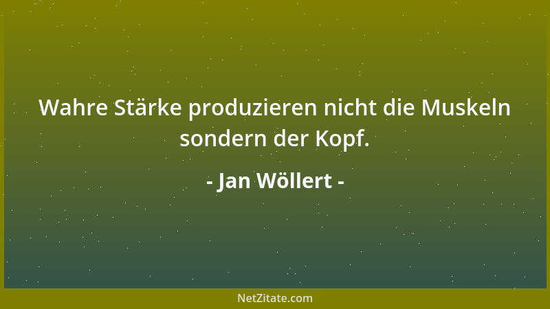 Jan Wöllert - Wahre Stärke produzieren nicht die Muskeln sondern der Kopf....