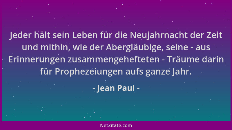 Jean Paul - Jeder hält sein Leben für die Neujahrnacht der Zeit und mithin, wie der Abergläubige, seine - aus Erinnerungen...
