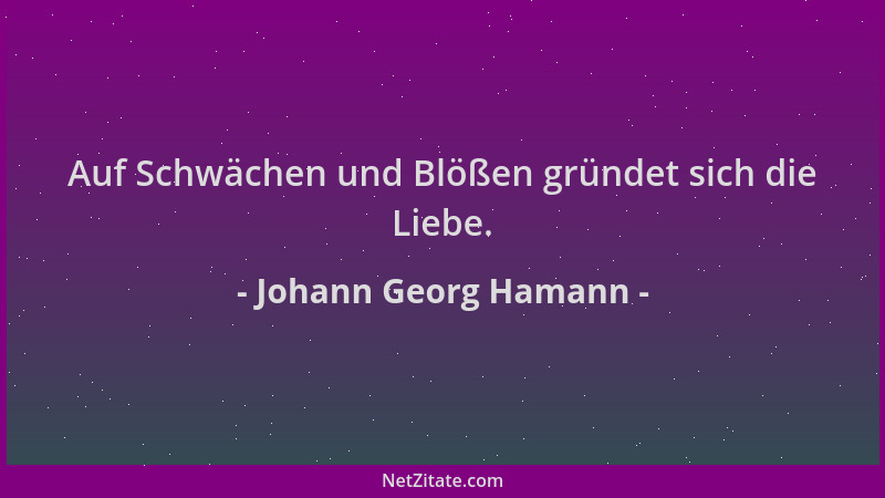Johann Georg Hamann - Auf Schwächen und Blößen gründet sich die Liebe....