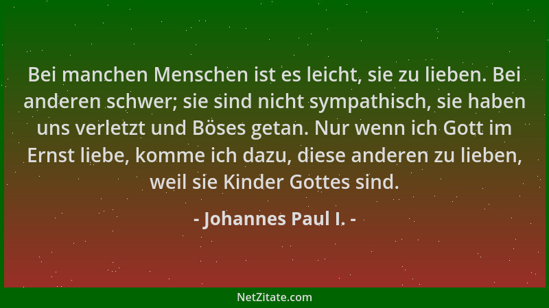 Johannes Paul I. - Bei manchen Menschen ist es leicht, sie zu lieben. Bei anderen schwer; sie sind nicht sympathisch, sie h...
