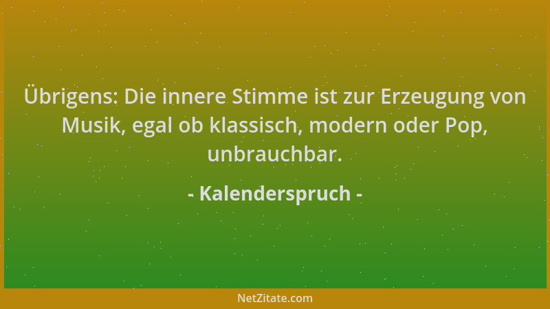 Kalenderspruch - Übrigens: Die innere Stimme ist zur Erzeugung von Musik, egal ob klassisch, modern oder Pop, unbrauchbar....
