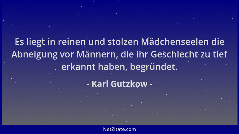 Karl Gutzkow - Es liegt in reinen und stolzen Mädchenseelen die Abneigung vor Männern, die ihr Geschlecht zu tief erkannt h...