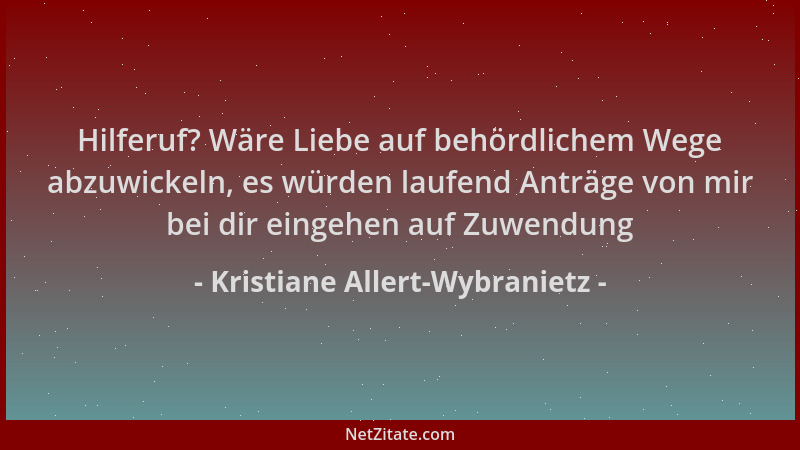 Kristiane Allert-Wybranietz - Hilferuf? Wäre Liebe auf behördlichem Wege abzuwickeln, es würden laufend Anträge von mir bei...