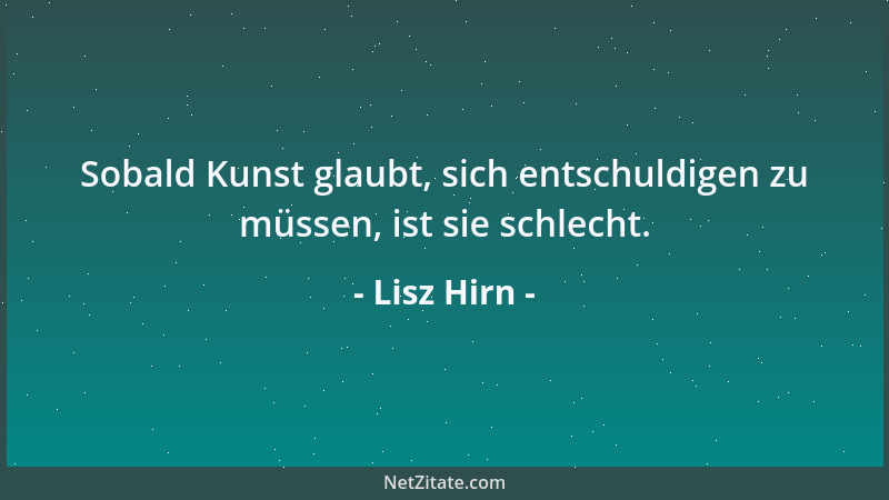 Lisz Hirn - Sobald Kunst glaubt, sich entschuldigen zu müssen, ist sie schlecht....