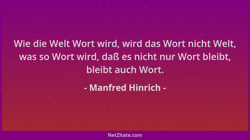 Manfred Hinrich - Wie die Welt Wort wird, wird das Wort nicht Welt, was so Wort wird, daß es nicht nur Wort bleibt, bleibt...