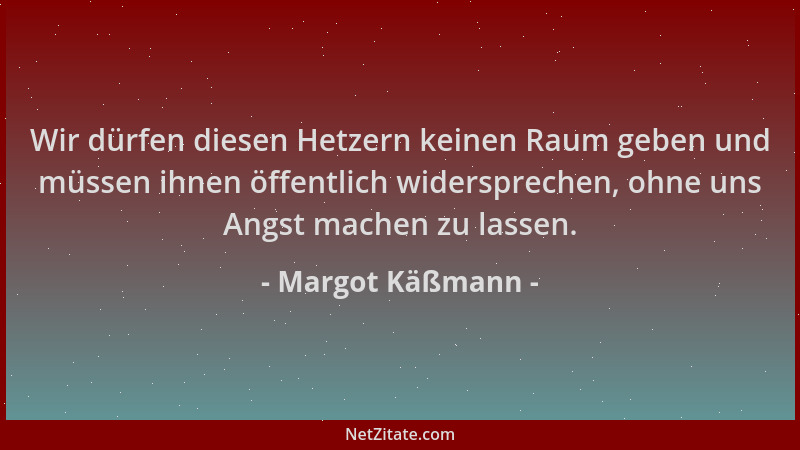 Margot Käßmann - Wir dürfen diesen Hetzern keinen Raum geben und müssen ihnen öffentlich widersprechen, ohne uns Angst mach...
