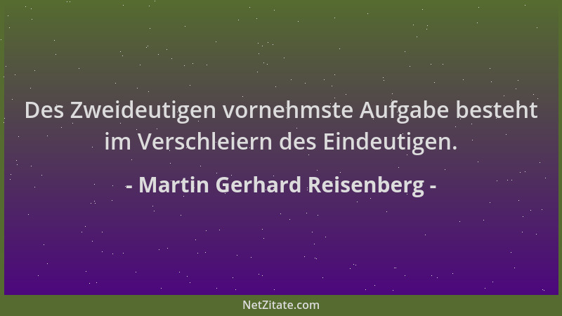 Martin Gerhard Reisenberg - Des Zweideutigen vornehmste Aufgabe besteht im Verschleiern des Eindeutigen....