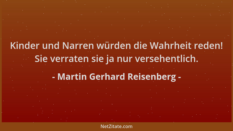 Martin Gerhard Reisenberg - Kinder und Narren würden die Wahrheit reden! Sie verraten sie ja nur versehentlich....