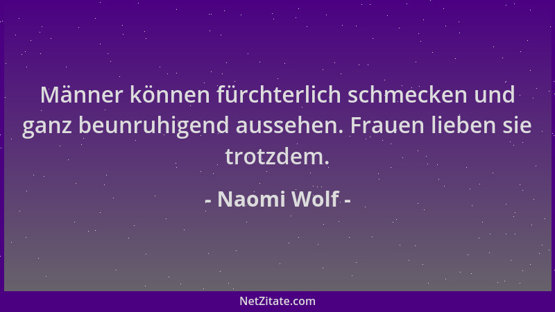 Naomi Wolf - Männer können fürchterlich schmecken und ganz beunruhigend aussehen. Frauen lieben sie trotzdem....