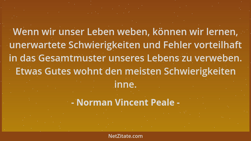 Norman Vincent Peale - Wenn wir unser Leben weben, können wir lernen, unerwartete Schwierigkeiten und Fehler vorteilhaft in...