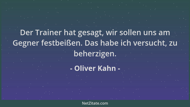 Oliver Kahn - Der Trainer hat gesagt, wir sollen uns am Gegner festbeißen. Das habe ich versucht, zu beherzigen....