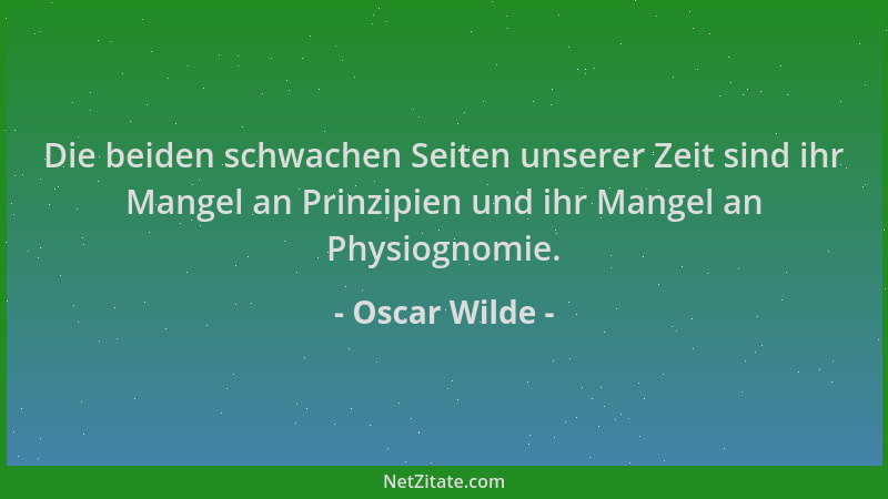 Oscar Wilde - Die beiden schwachen Seiten unserer Zeit sind ihr Mangel an Prinzipien und ihr Mangel an Physiognomie....