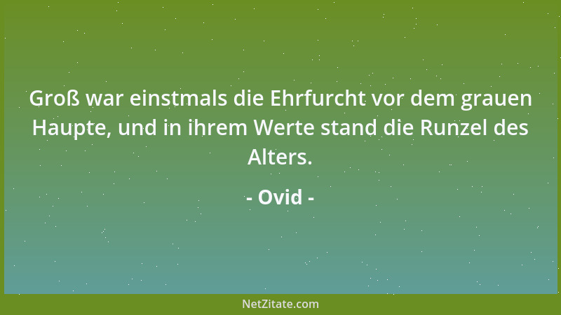 Ovid - Groß war einstmals die Ehrfurcht vor dem grauen Haupte, und in ihrem Werte stand die Runzel des Alters....