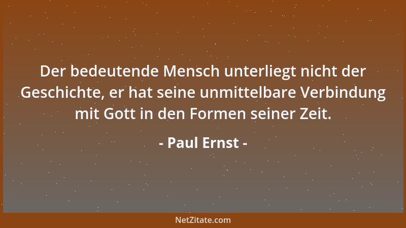 Paul Ernst - Der bedeutende Mensch unterliegt nicht der Geschichte, er hat seine unmittelbare Verbindung mit Gott in den Fo...