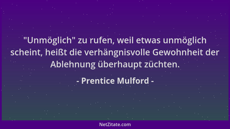 Prentice Mulford -  "Unmöglich " zu rufen, weil etwas unmöglich scheint, heißt die verhängnisvolle Gewohnheit der Ablehnung ü...