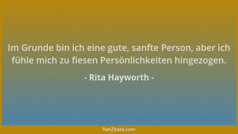 Rita Hayworth - Im Grunde bin ich eine gute, sanfte Person, aber ich fühle mich zu fiesen Persönlichkeiten hingezogen....