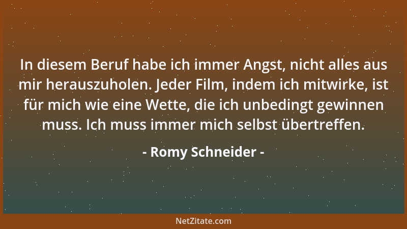 Romy Schneider - In diesem Beruf habe ich immer Angst, nicht alles aus mir herauszuholen. Jeder Film, indem ich mitwirke, i...