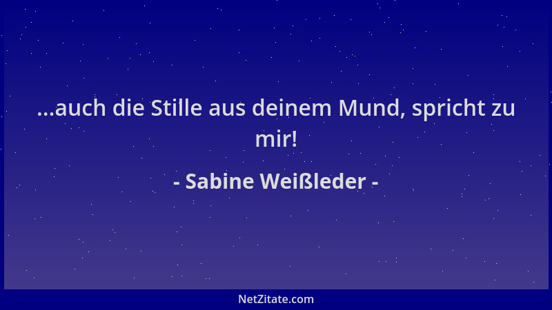 Sabine Weißleder - ...auch die Stille aus deinem Mund, spricht zu mir!...