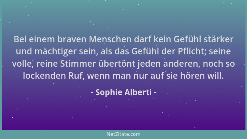 Sophie Alberti - Bei einem braven Menschen darf kein Gefühl stärker und mächtiger sein, als das Gefühl der Pflicht; seine v...
