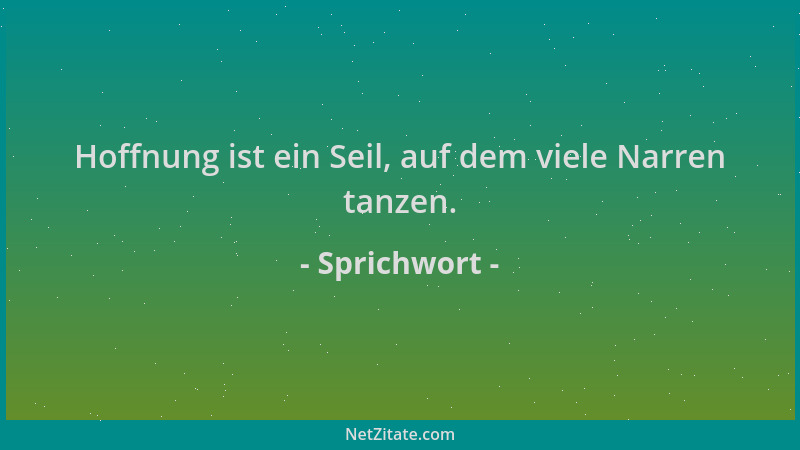 Sprichwort - Hoffnung ist ein Seil, auf dem viele Narren tanzen....