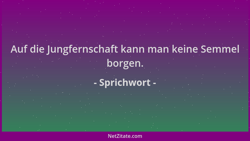 Sprichwort - Auf die Jungfernschaft kann man keine Semmel borgen....