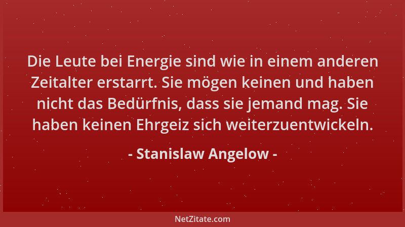 Stanislaw Angelow - Die Leute bei Energie sind wie in einem anderen Zeitalter erstarrt. Sie mögen keinen und haben nicht da...