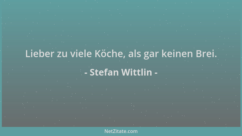 Stefan Wittlin - Lieber zu viele Köche, als gar keinen Brei....