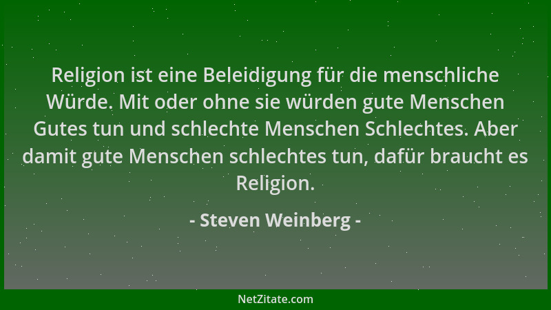 Steven Weinberg - Religion ist eine Beleidigung für die menschliche Würde. Mit oder ohne sie würden gute Menschen Gutes tun...