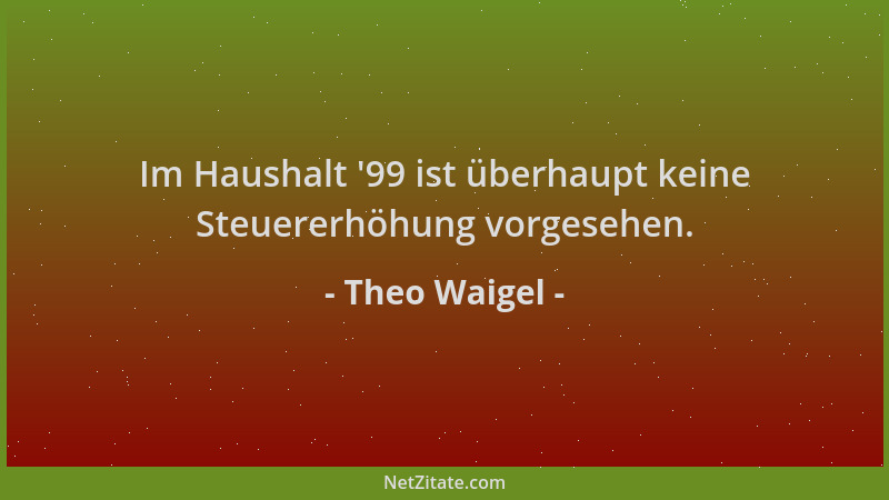 Theo Waigel - Im Haushalt  '99 ist überhaupt keine Steuererhöhung vorgesehen....