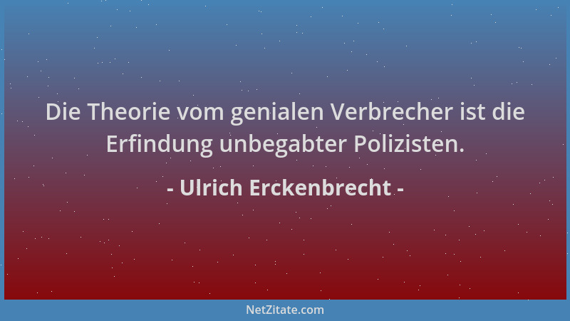 Ulrich Erckenbrecht - Die Theorie vom genialen Verbrecher ist die Erfindung unbegabter Polizisten....