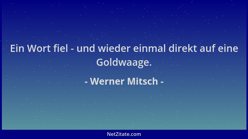 Werner Mitsch - Ein Wort fiel - und wieder einmal direkt auf eine Goldwaage....