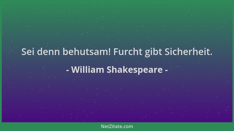 William Shakespeare - Sei denn behutsam! Furcht gibt Sicherheit....