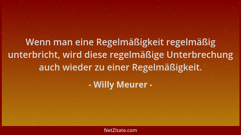Willy Meurer - Wenn man eine Regelmäßigkeit regelmäßig unterbricht, wird diese regelmäßige Unterbrechung auch wieder zu ein...