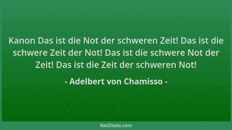 Adelbert von Chamisso - Kanon Das ist die Not der schweren Zeit! Das ist die schwere Zeit der Not! Das ist die schwere Not...