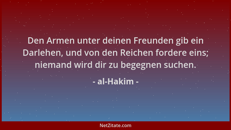 al-Hakim - Den Armen unter deinen Freunden gib ein Darlehen, und von den Reichen fordere eins; niemand wird dir zu begegnen...