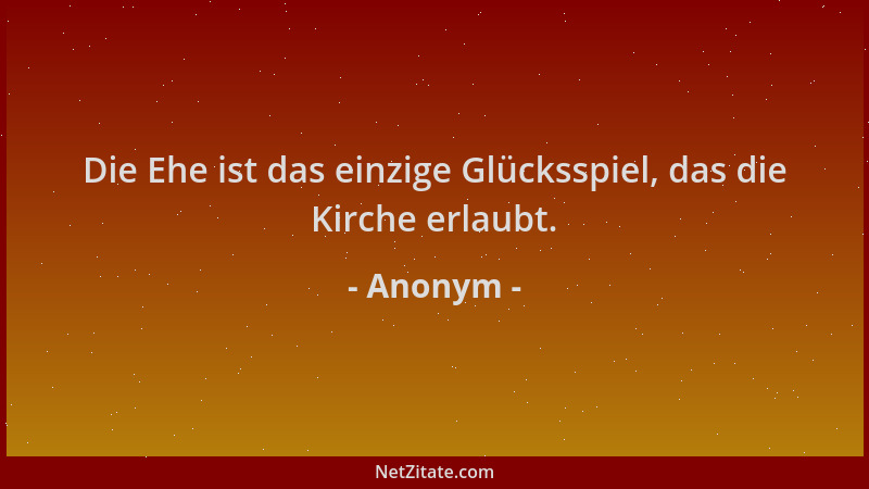 Anonym - Die Ehe ist das einzige Glücksspiel, das die Kirche erlaubt....