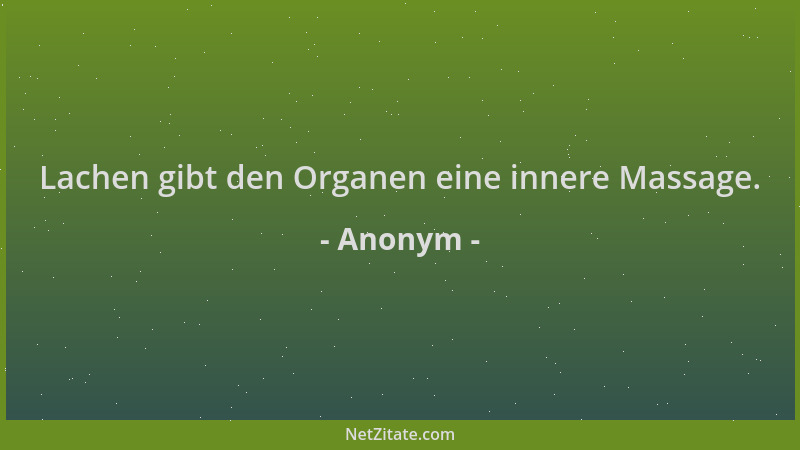 Anonym - Lachen gibt den Organen eine innere Massage....