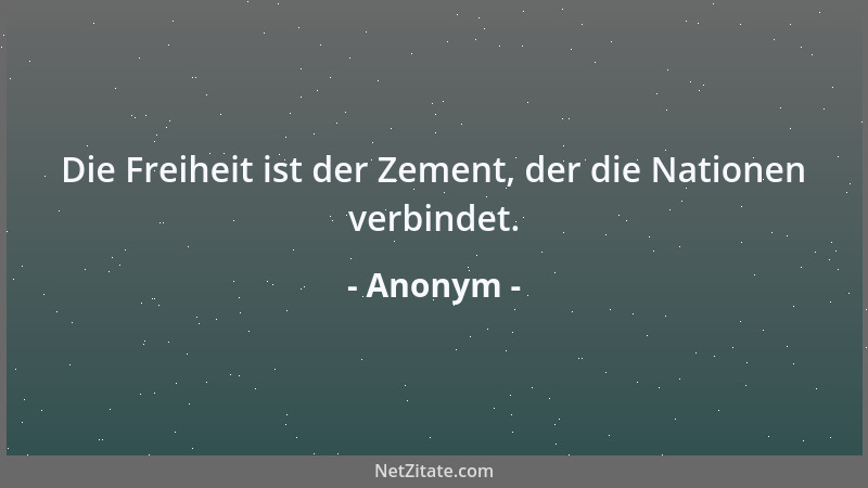 Anonym - Die Freiheit ist der Zement, der die Nationen verbindet....