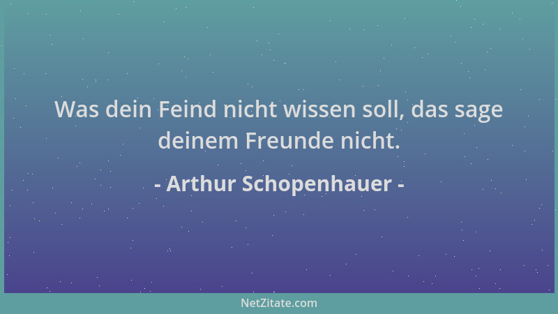 Arthur Schopenhauer - Was dein Feind nicht wissen soll, das sage deinem Freunde nicht....